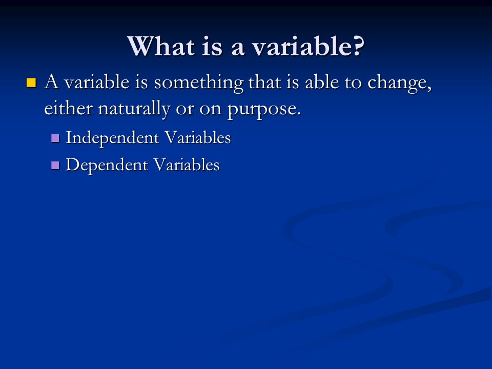 What is a variable. A variable is something that is able to change, either naturally or on purpose.