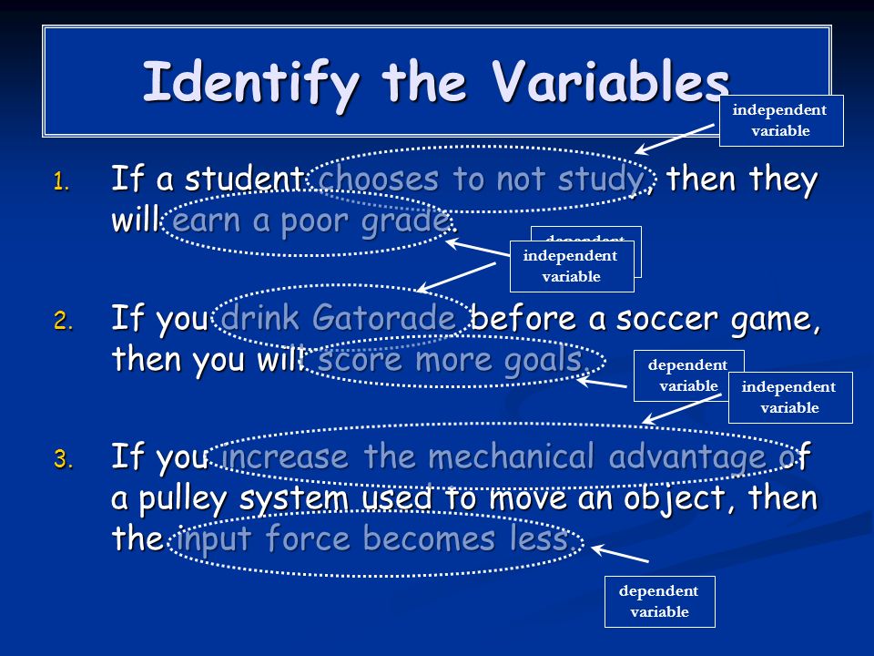 Identify the Variables 1. I f a student chooses to not study, then they will earn a poor grade.