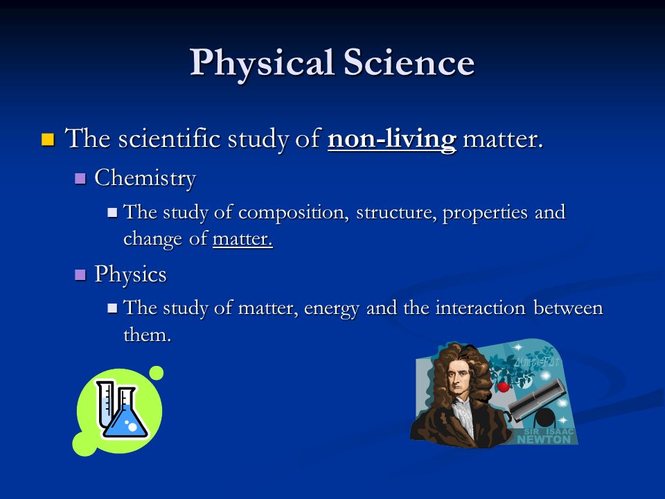 Physical Science The scientific study of non-living matter.