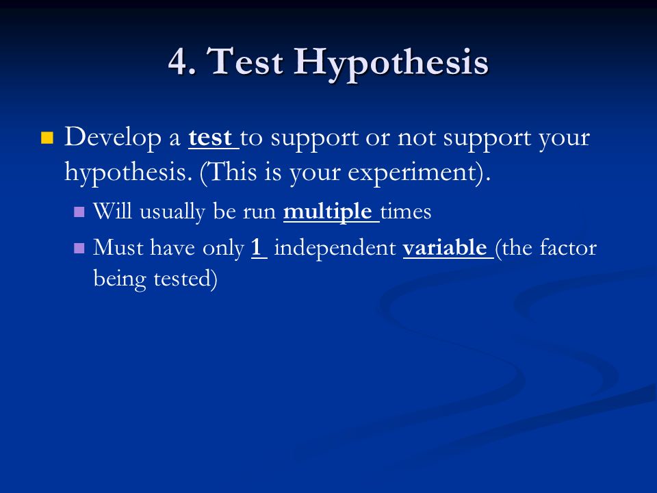 4. Test Hypothesis Develop a test to support or not support your hypothesis.