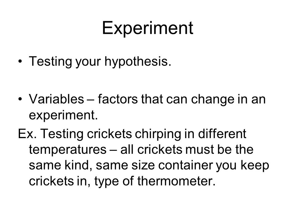 Experiment Testing your hypothesis. Variables – factors that can change in an experiment.