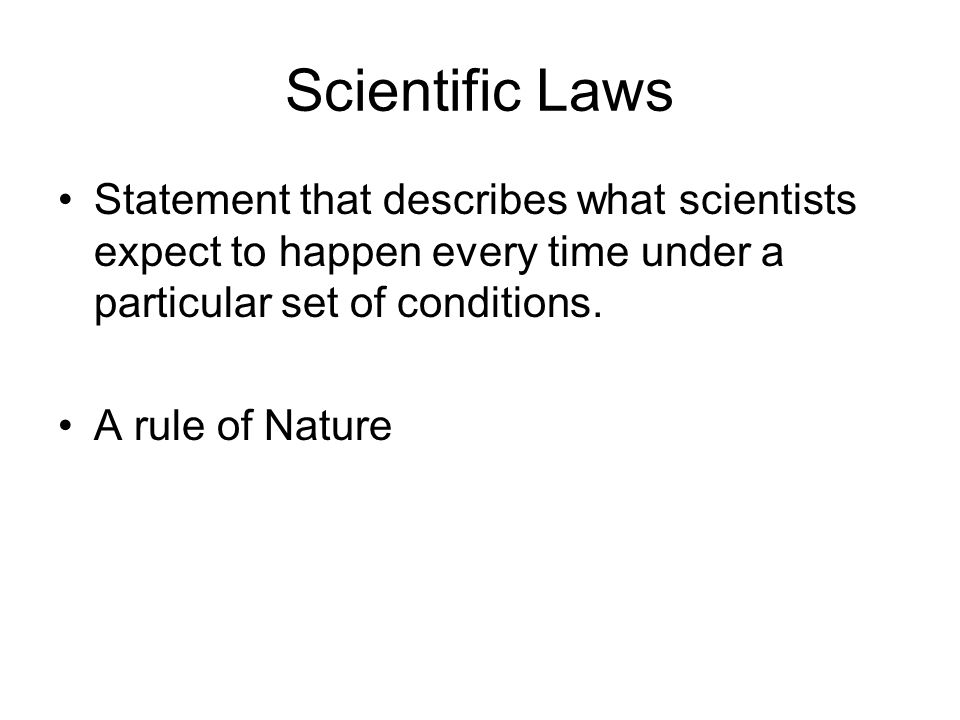 Scientific Laws Statement that describes what scientists expect to happen every time under a particular set of conditions.
