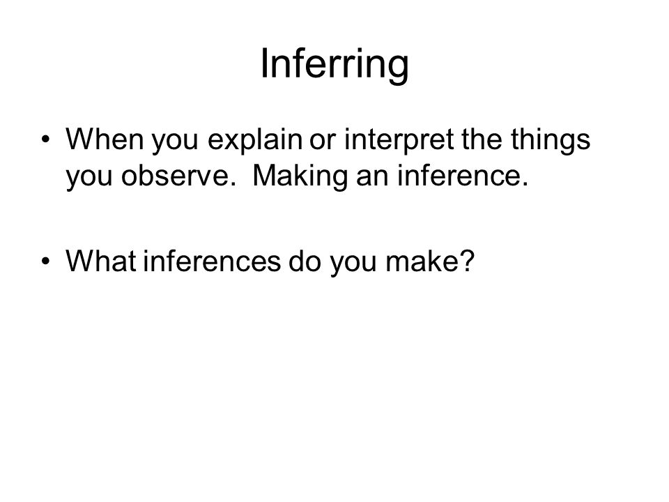 Inferring When you explain or interpret the things you observe.
