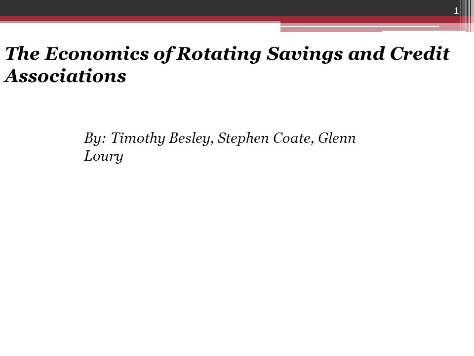 1 The Economics of Rotating Savings and Credit Associations By: Timothy Besley, Stephen Coate, Glenn Loury