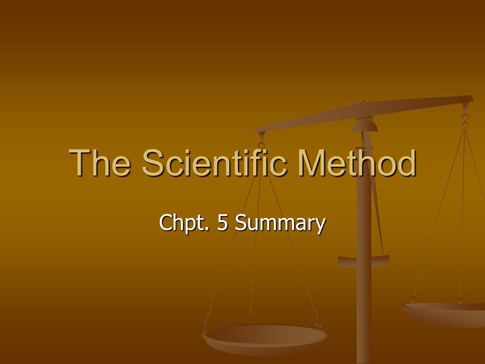 The Scientific Method Chpt. 5 Summary