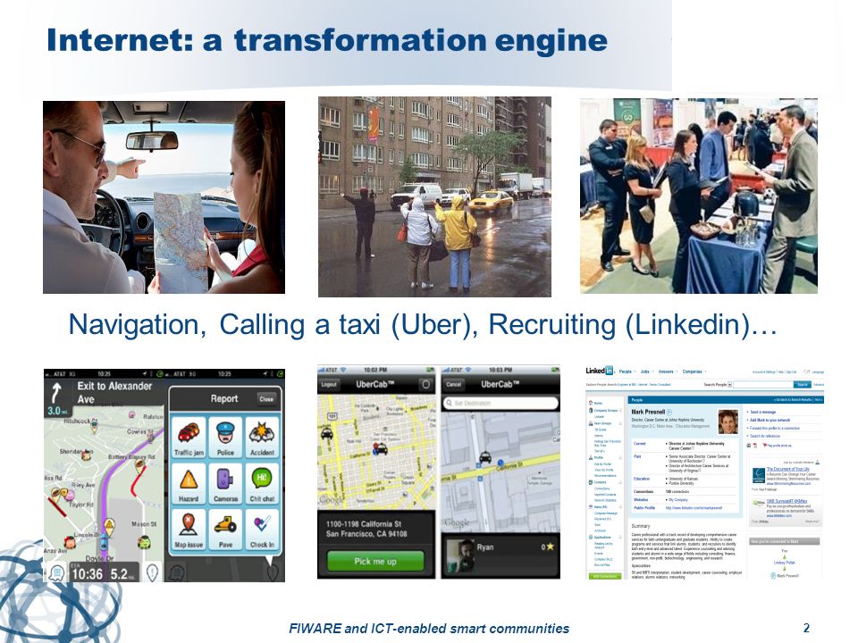 Internet: a transformation engine Navigation, Calling a taxi (Uber), Recruiting (Linkedin)… FIWARE and ICT-enabled smart communities 2
