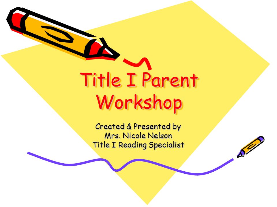 Title I Parent Workshop Created & Presented by Mrs. Nicole Nelson Title I Reading Specialist