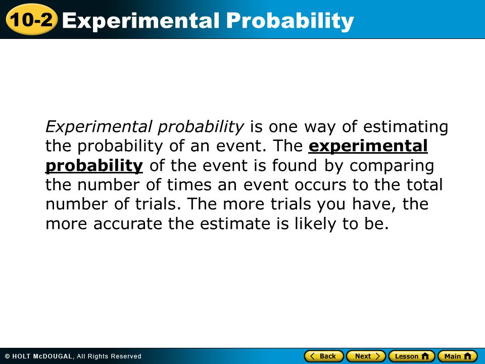 10-2 Experimental Probability Experimental probability is one way of estimating the probability of an event.