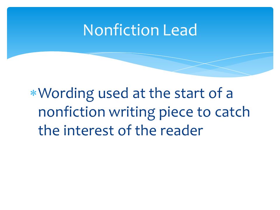  Wording used at the start of a nonfiction writing piece to catch the interest of the reader Nonfiction Lead