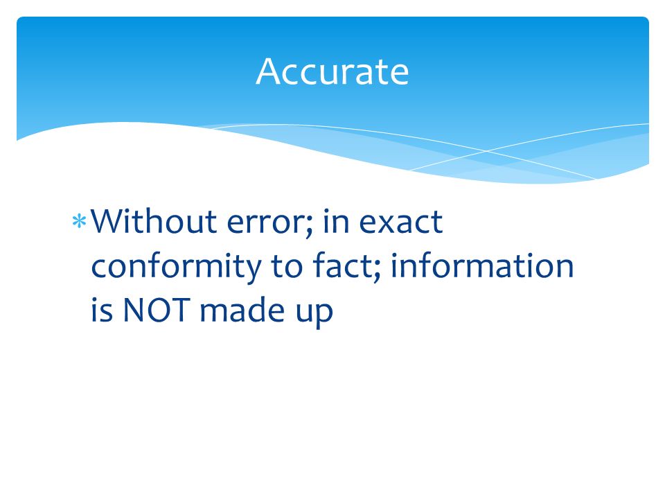  Without error; in exact conformity to fact; information is NOT made up Accurate