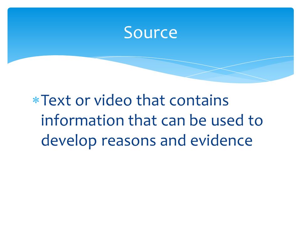  Text or video that contains information that can be used to develop reasons and evidence Source