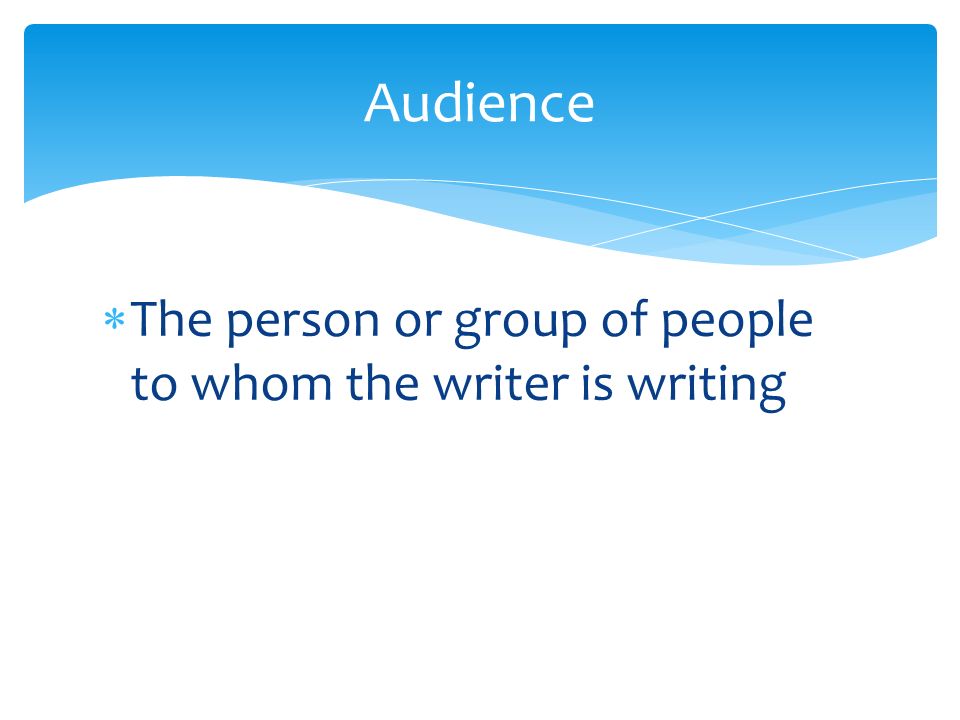  The person or group of people to whom the writer is writing Audience