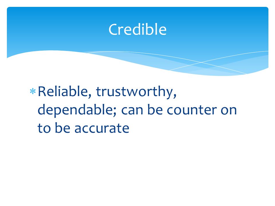  Reliable, trustworthy, dependable; can be counter on to be accurate Credible