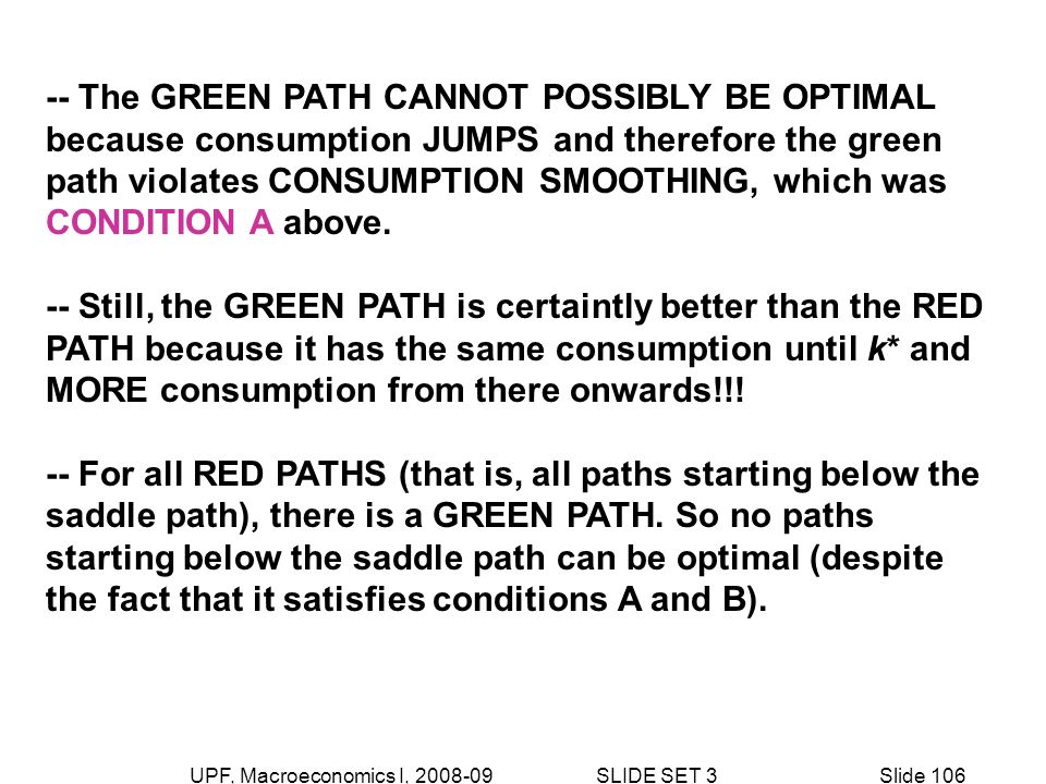 UPF, Macroeconomics I, SLIDE SET 3Slide The GREEN PATH CANNOT POSSIBLY BE OPTIMAL because consumption JUMPS and therefore the green path violates CONSUMPTION SMOOTHING, which was CONDITION A above.