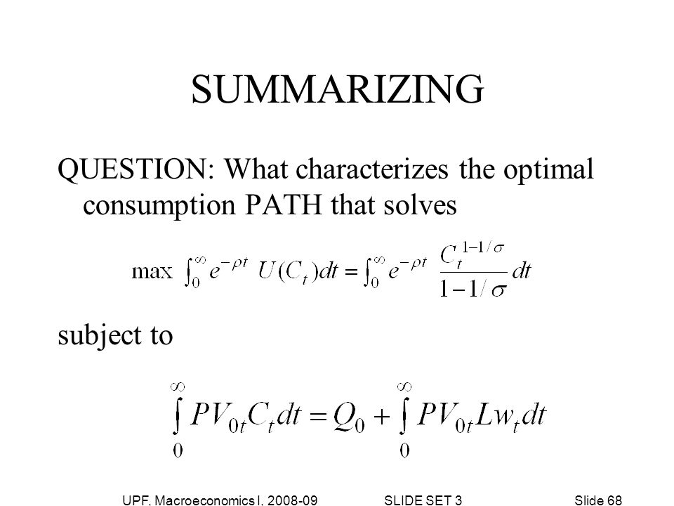 UPF, Macroeconomics I, SLIDE SET 3Slide 68 SUMMARIZING QUESTION: What characterizes the optimal consumption PATH that solves subject to