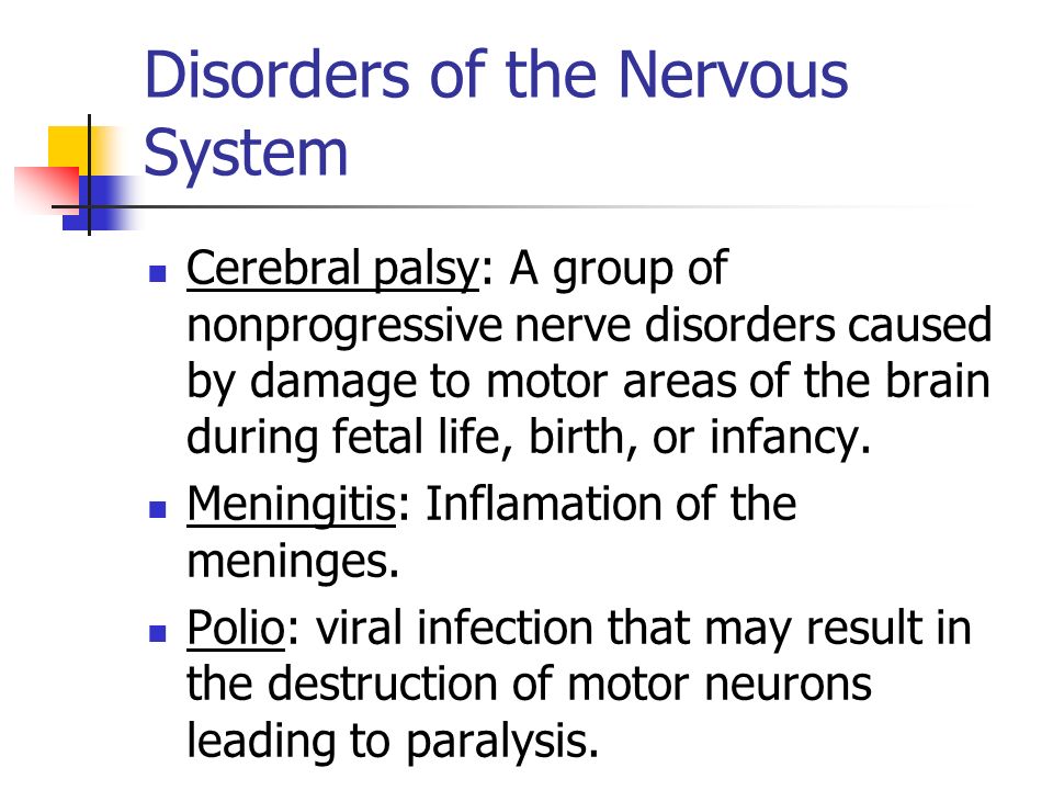 Disorders of the Nervous System Cerebral palsy: A group of nonprogressive nerve disorders caused by damage to motor areas of the brain during fetal life, birth, or infancy.