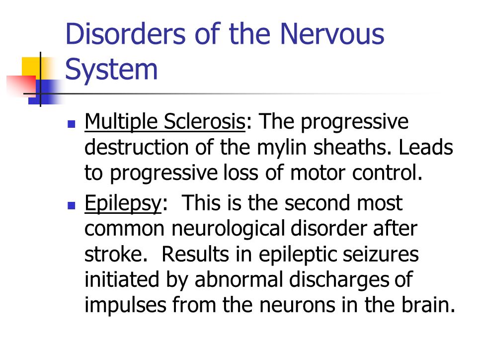 Disorders of the Nervous System Multiple Sclerosis: The progressive destruction of the mylin sheaths.
