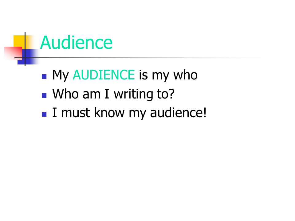 Audience My AUDIENCE is my who Who am I writing to I must know my audience!