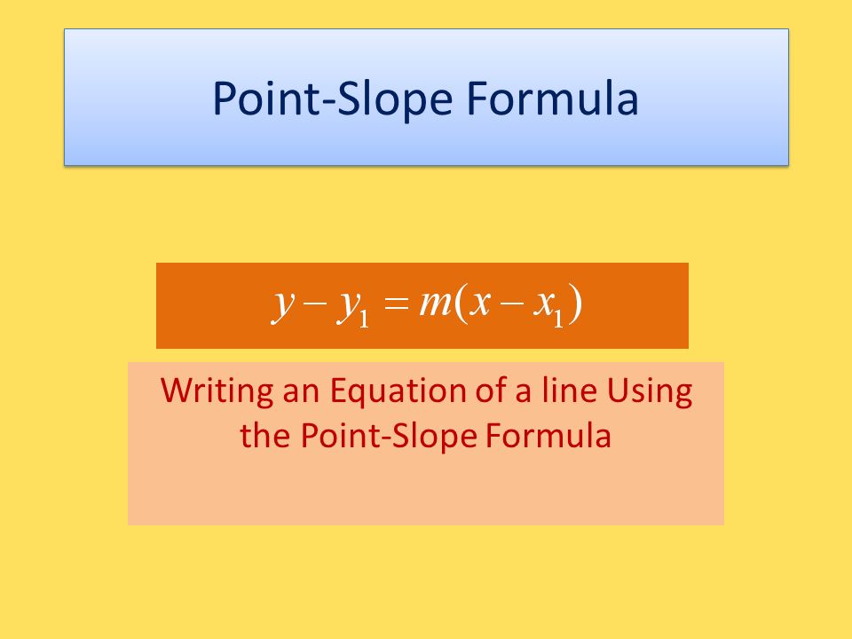 Point-Slope Formula Writing an Equation of a line Using the Point-Slope Formula