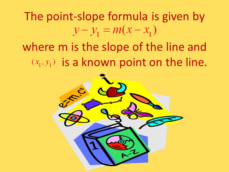 The point-slope formula is given by where m is the slope of the line and is a known point on the line.