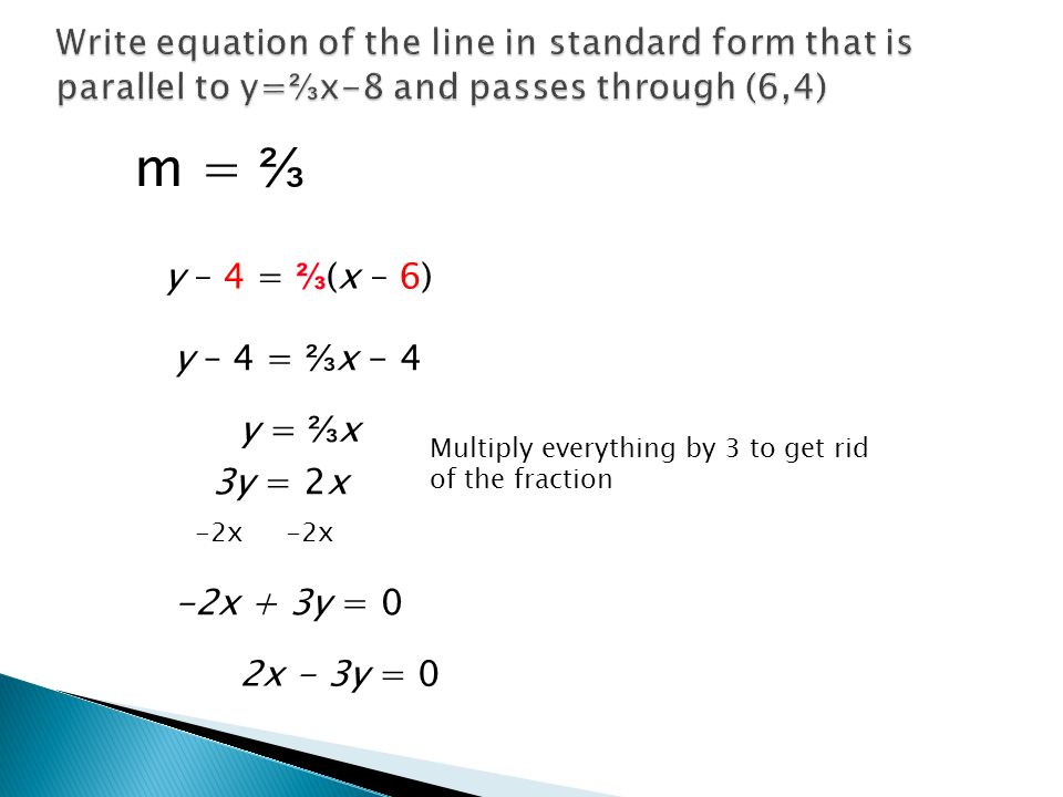 y – 4 = ⅔ (x – 6) y – 4 = ⅔ x - 4 y = ⅔ x -2x + 3y = 0 -2x 2x - 3y = 0 m = ⅔ 3y = 2x Multiply everything by 3 to get rid of the fraction