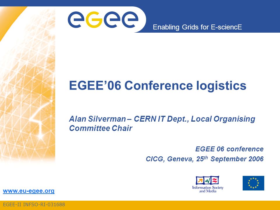EGEE-II INFSO-RI Enabling Grids for E-sciencE   EGEE’06 Conference logistics Alan Silverman – CERN IT Dept., Local Organising Committee Chair EGEE 06 conference CICG, Geneva, 25 th September 2006