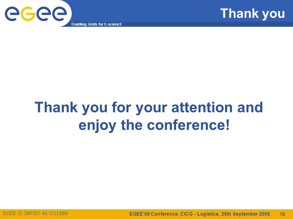 Enabling Grids for E-sciencE EGEE-II INFSO-RI EGEE 06 Conference, CICG - Logistics, 25th September Thank you Thank you for your attention and enjoy the conference!