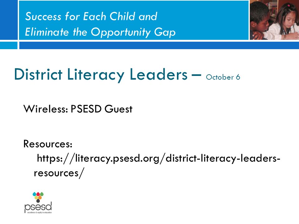 District Literacy Leaders – October 6 Wireless: PSESD Guest Resources:   resources/ Success for Each Child and Eliminate the Opportunity Gap
