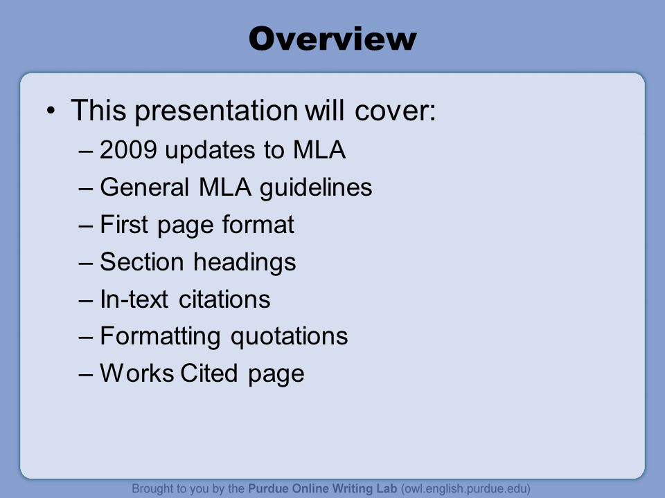 Overview This presentation will cover: –2009 updates to MLA –General MLA guidelines –First page format –Section headings –In-text citations –Formatting quotations –Works Cited page