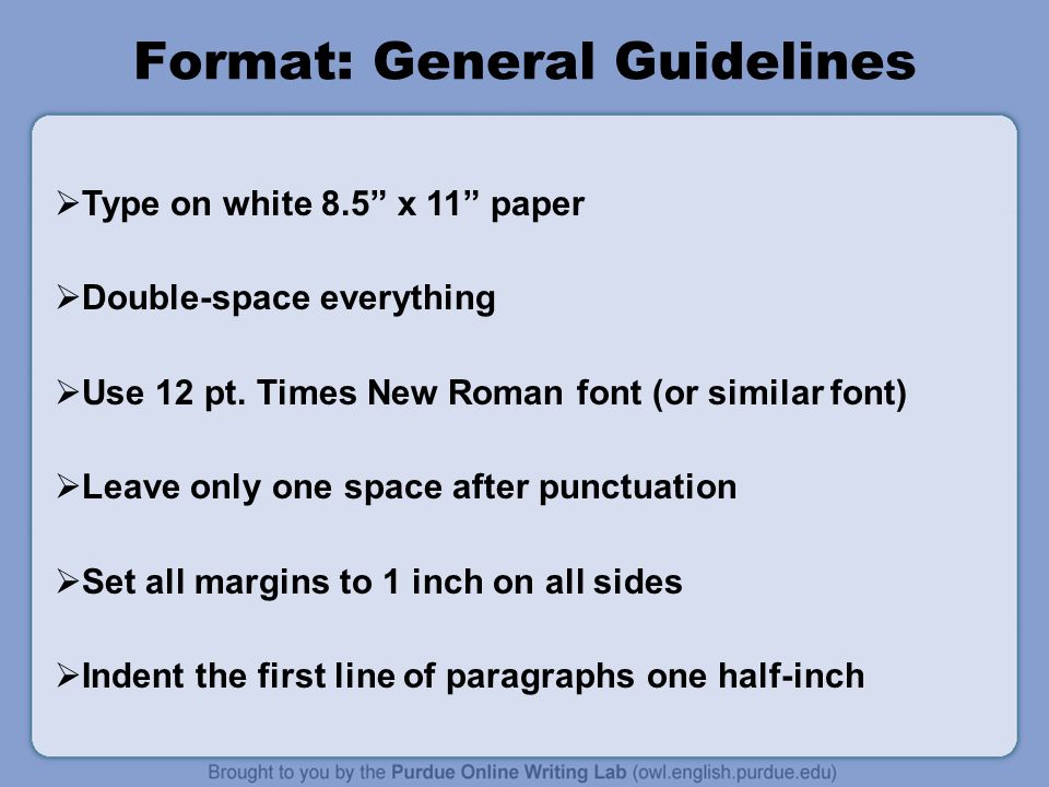 Format: General Guidelines  Type on white 8.5 x 11 paper  Double-space everything  Use 12 pt.