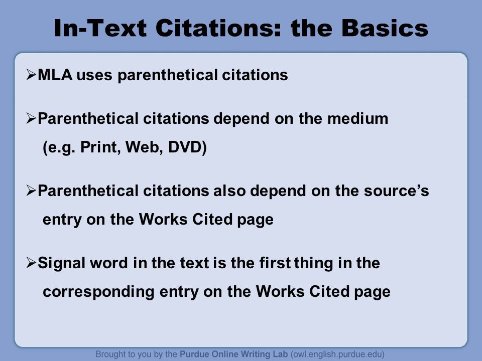 In-Text Citations: the Basics  MLA uses parenthetical citations  Parenthetical citations depend on the medium (e.g.