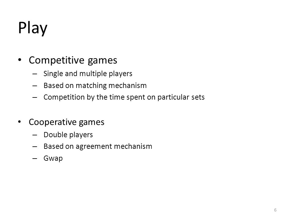 Play Competitive games – Single and multiple players – Based on matching mechanism – Competition by the time spent on particular sets Cooperative games – Double players – Based on agreement mechanism – Gwap 6