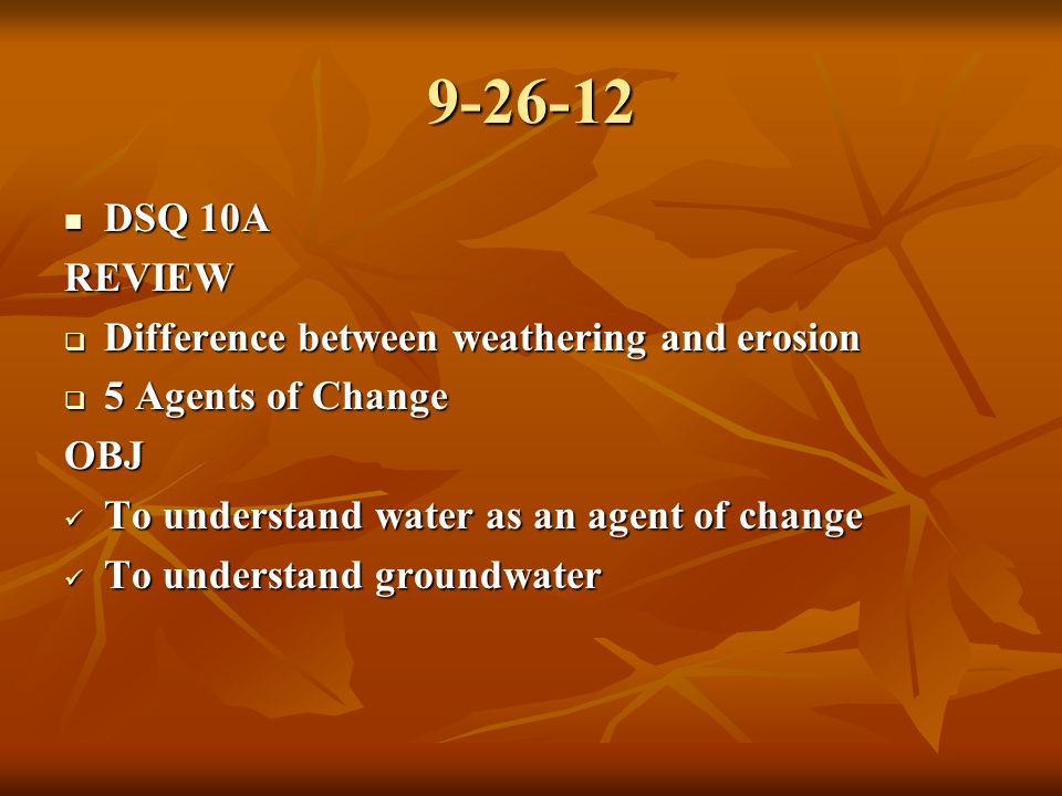 DSQ 10A DSQ 10AREVIEW  Difference between weathering and erosion  5 Agents of Change OBJ To understand water as an agent of change To understand water as an agent of change To understand groundwater To understand groundwater
