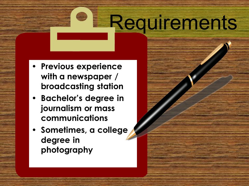 Requirements Previous experience with a newspaper / broadcasting station Bachelor’s degree in journalism or mass communications Sometimes, a college degree in photography