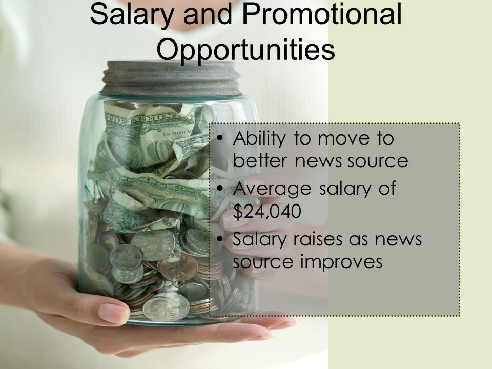 Salary and Promotional Opportunities Ability to move to better news source Average salary of $24,040 Salary raises as news source improves