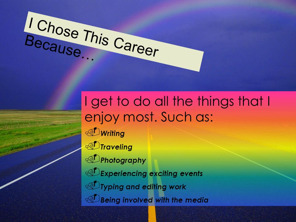 I Chose This Career Because… I get to do all the things that I enjoy most.