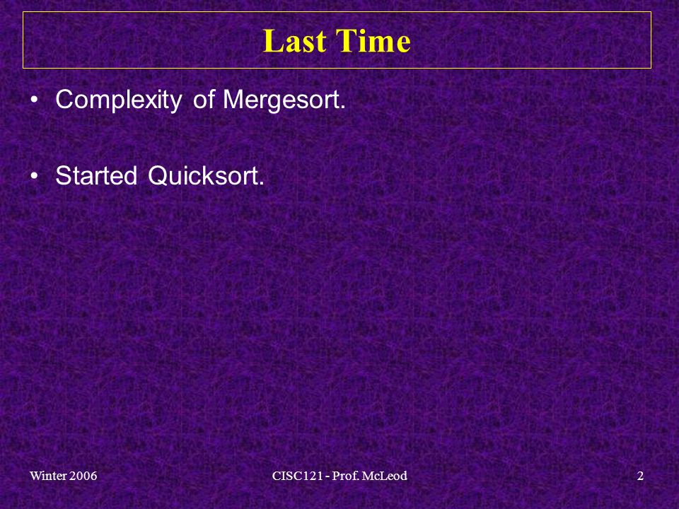 Winter 2006CISC121 - Prof. McLeod2 Last Time Complexity of Mergesort. Started Quicksort.
