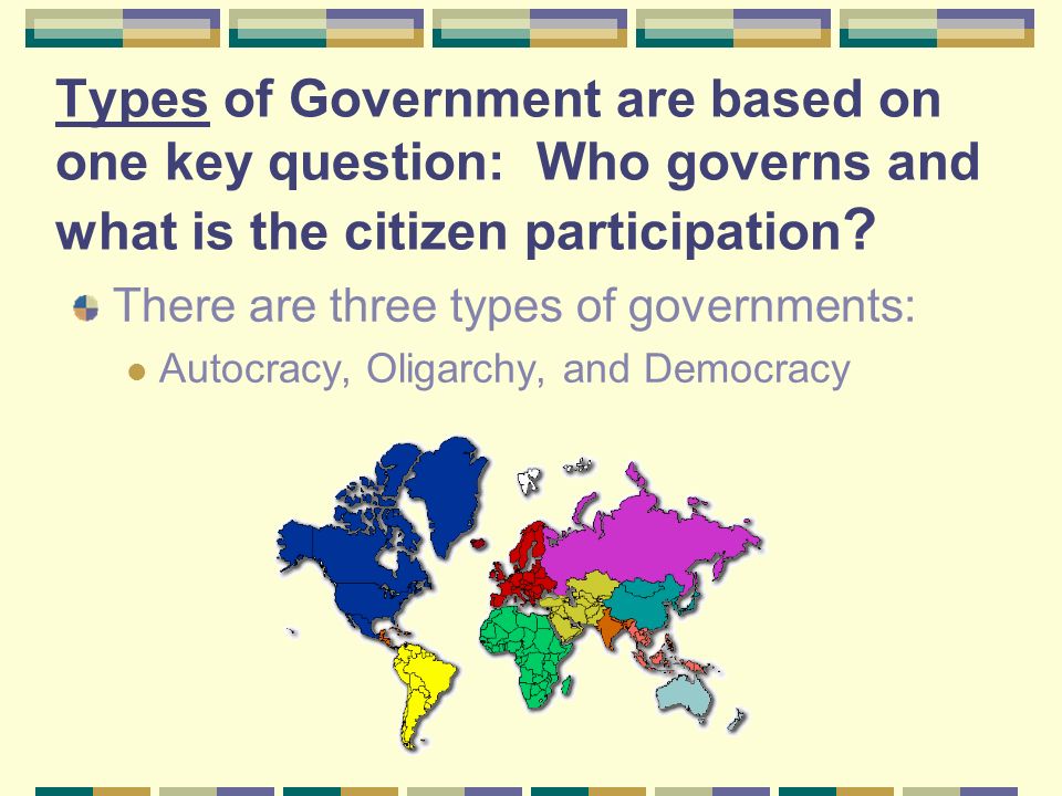 Types of Government are based on one key question: Who governs and what is the citizen participation .