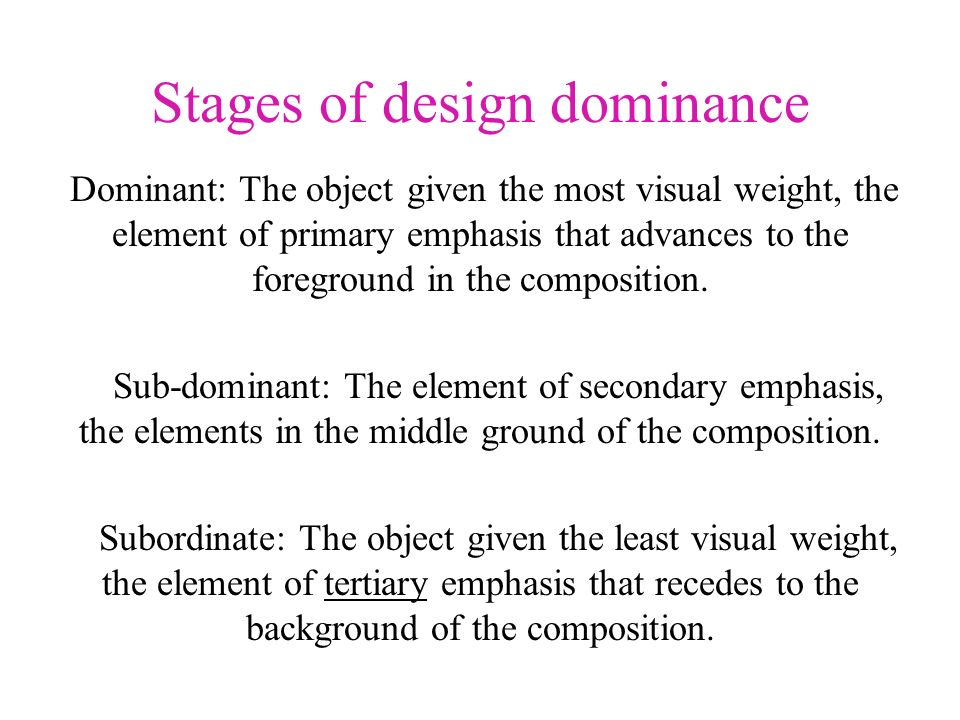 Stages of design dominance Dominant: The object given the most visual weight, the element of primary emphasis that advances to the foreground in the composition.