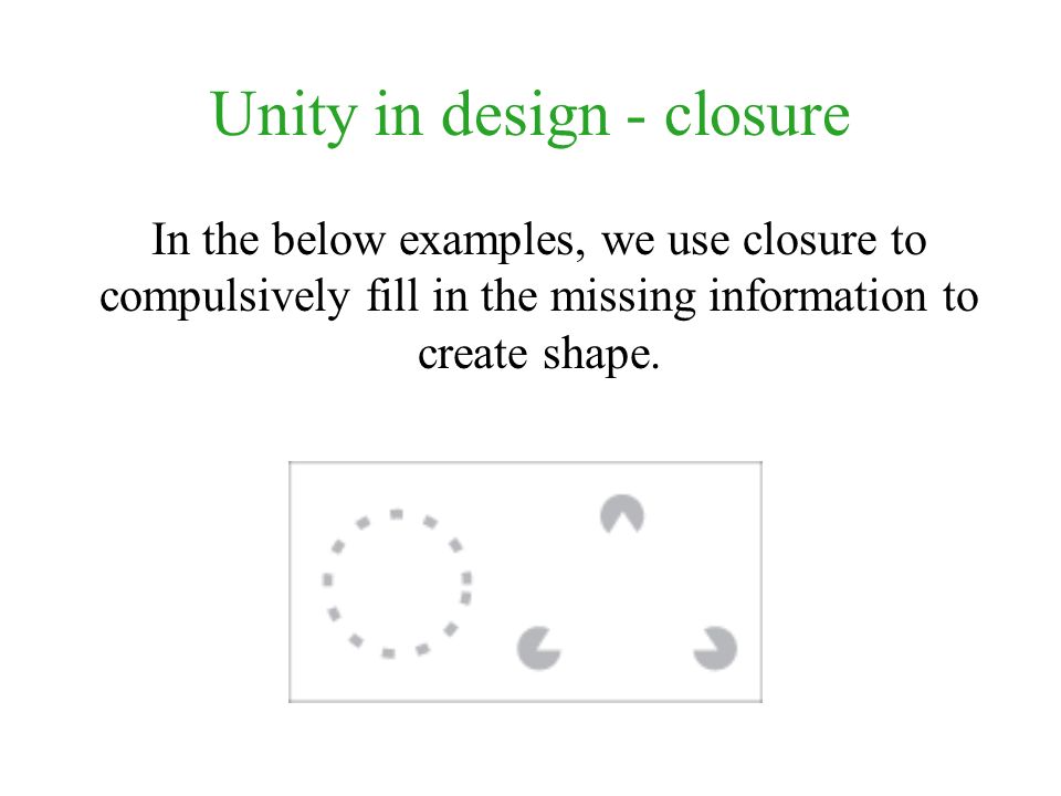 Unity in design - closure In the below examples, we use closure to compulsively fill in the missing information to create shape.