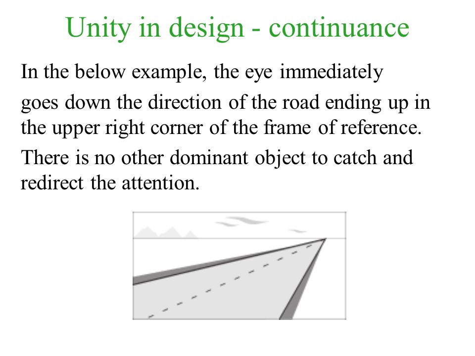 Unity in design - continuance In the below example, the eye immediately goes down the direction of the road ending up in the upper right corner of the frame of reference.
