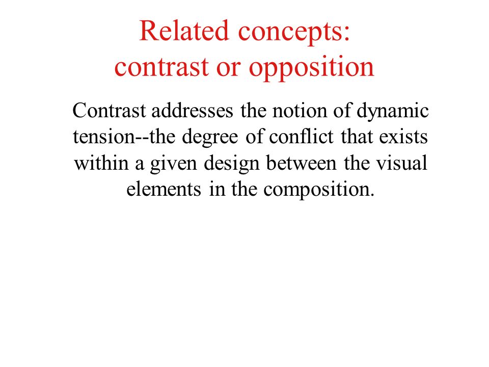 Related concepts: contrast or opposition Contrast addresses the notion of dynamic tension--the degree of conflict that exists within a given design between the visual elements in the composition.