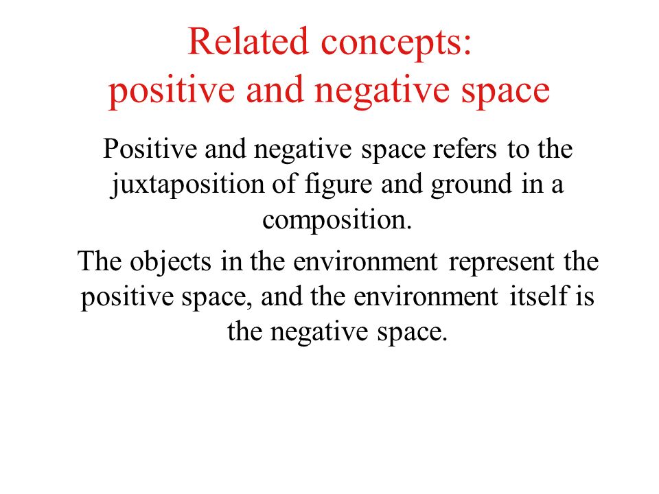 Related concepts: positive and negative space Positive and negative space refers to the juxtaposition of figure and ground in a composition.