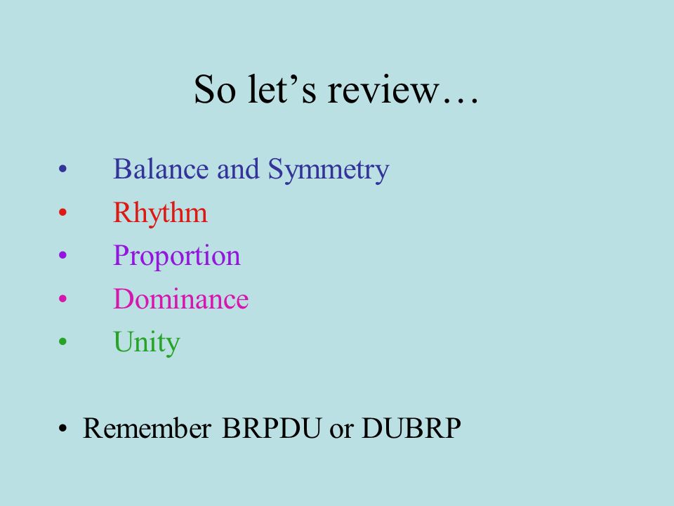 So let’s review… Balance and Symmetry Rhythm Proportion Dominance Unity Remember BRPDU or DUBRP