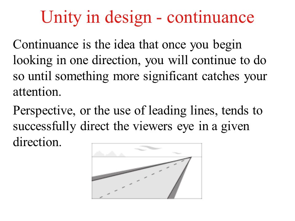 Unity in design - continuance Continuance is the idea that once you begin looking in one direction, you will continue to do so until something more significant catches your attention.