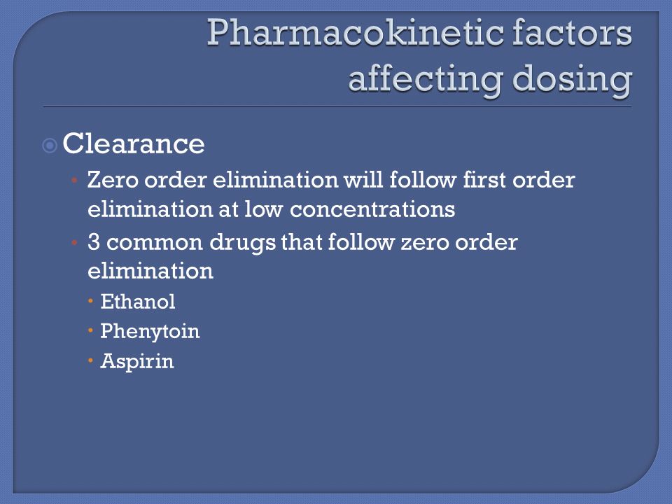 Clearance Zero order elimination will follow first order elimination at low concentrations 3 common drugs that follow zero order elimination  Ethanol  Phenytoin  Aspirin