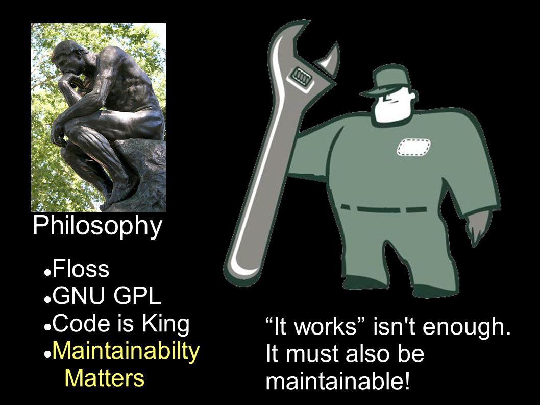 Philosophy Floss GNU GPL Code is King Maintainabilty Matters It works isn t enough.