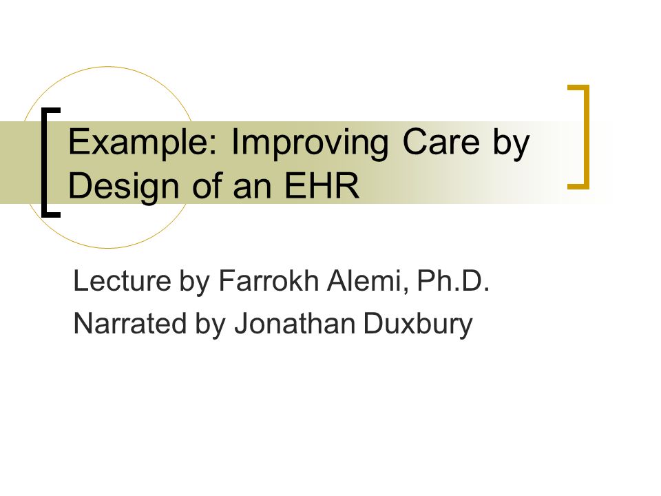 Example: Improving Care by Design of an EHR Lecture by Farrokh Alemi, Ph.D.