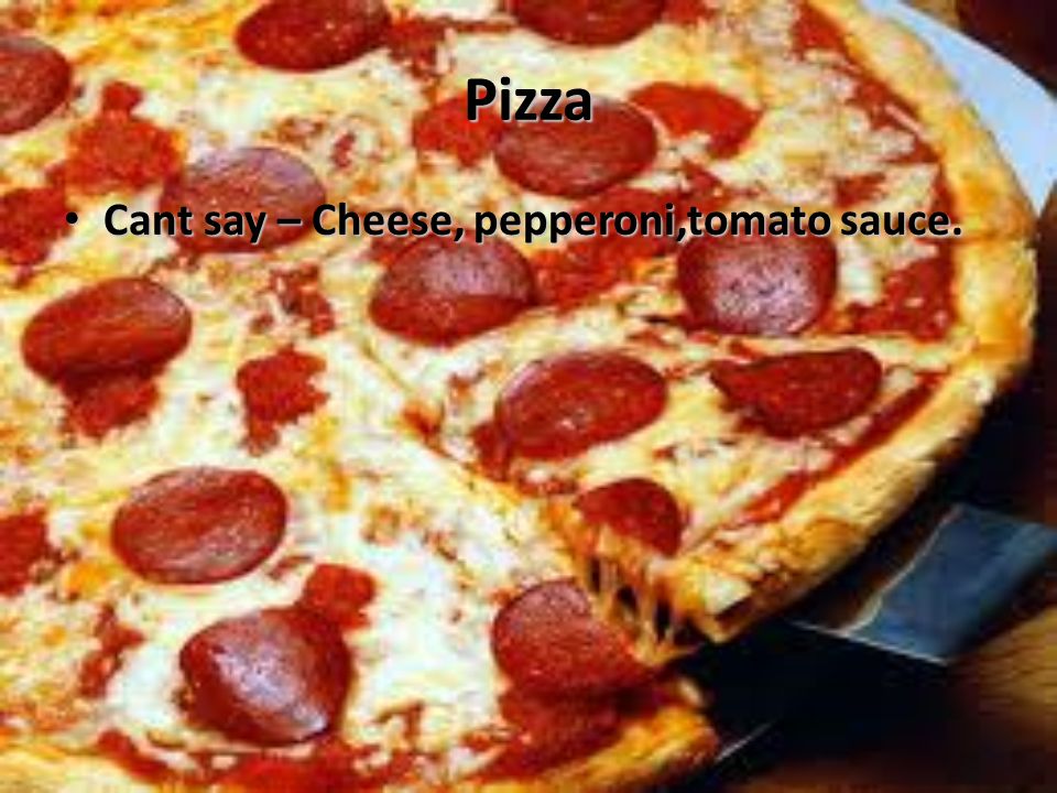 Pizza Cant say – Cheese, pepperoni,tomato sauce. Cant say – Cheese, pepperoni,tomato sauce.