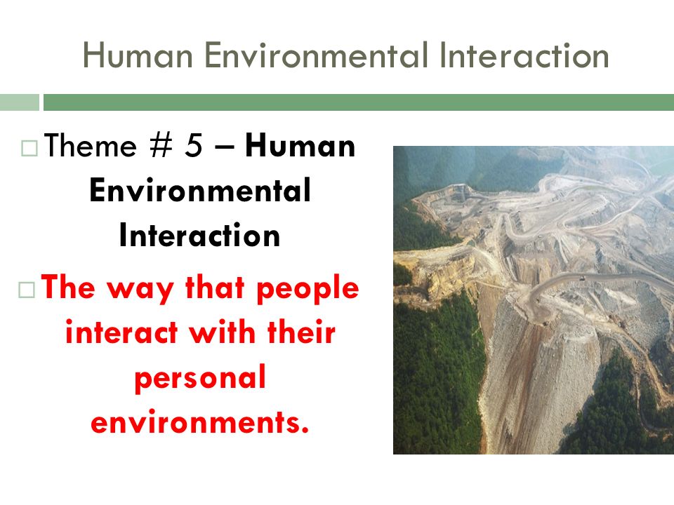 Human Environmental Interaction  Theme # 5 – Human Environmental Interaction  The way that people interact with their personal environments.